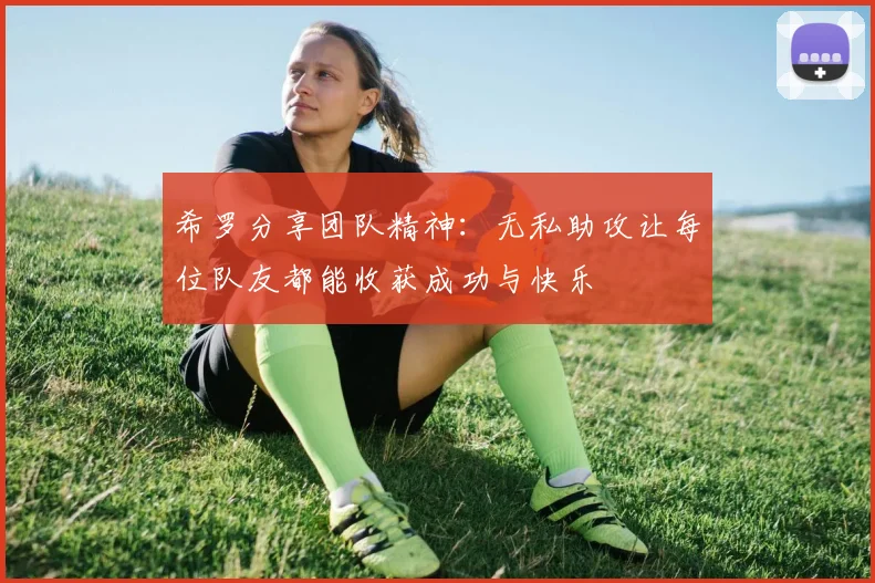 希罗分享团队精神：无私助攻让每位队友都能收获成功与快乐