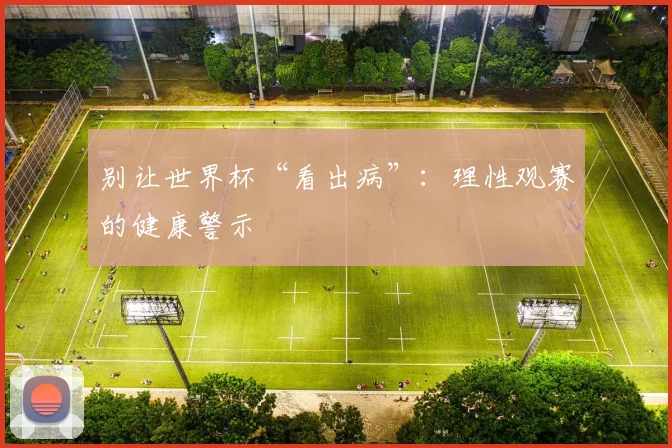 别让世界杯“看出病”：理性观赛的健康警示