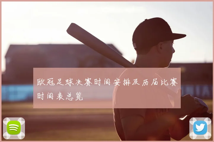 欧冠足球决赛时间安排及历届比赛时间表总览