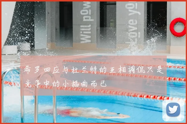 希罗回应与杜兰特的互相调侃只是竞争中的小插曲而已