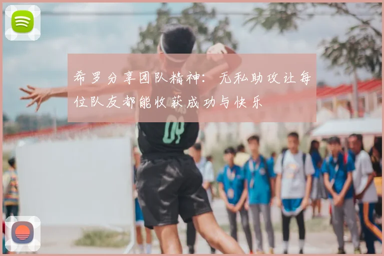 希罗分享团队精神：无私助攻让每位队友都能收获成功与快乐