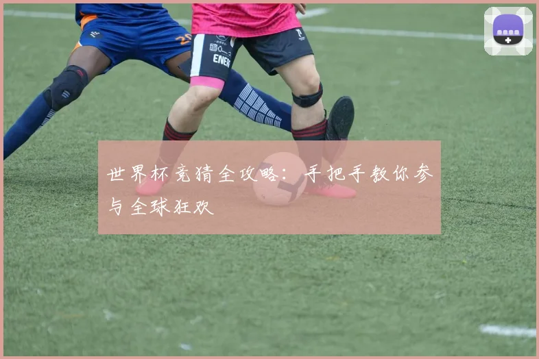 世界杯竞猜全攻略:手把手教你参与全球狂欢