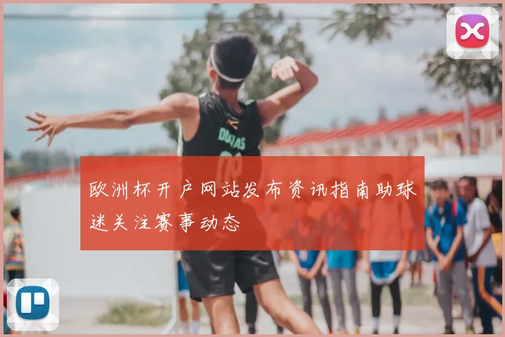 欧洲杯开户网站发布资讯指南助球迷关注赛事动态