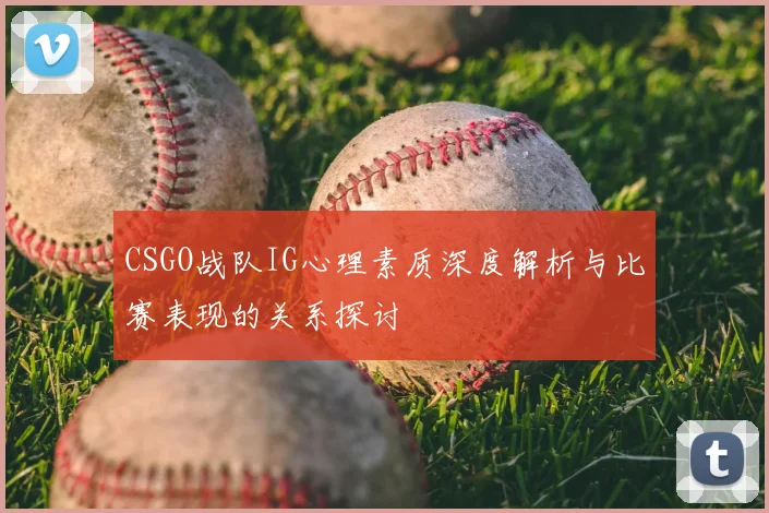 CSGO战队IG心理素质深度解析与比赛表现的关系探讨