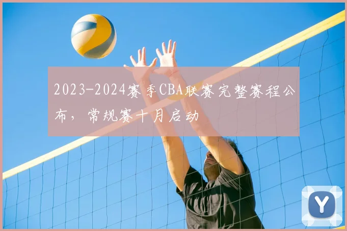2023-2024赛季CBA联赛完整赛程公布，常规赛十月启动