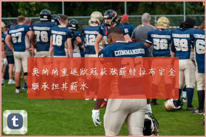 奥纳纳重返欧冠获涨薪特拉布宗全额承担其薪水