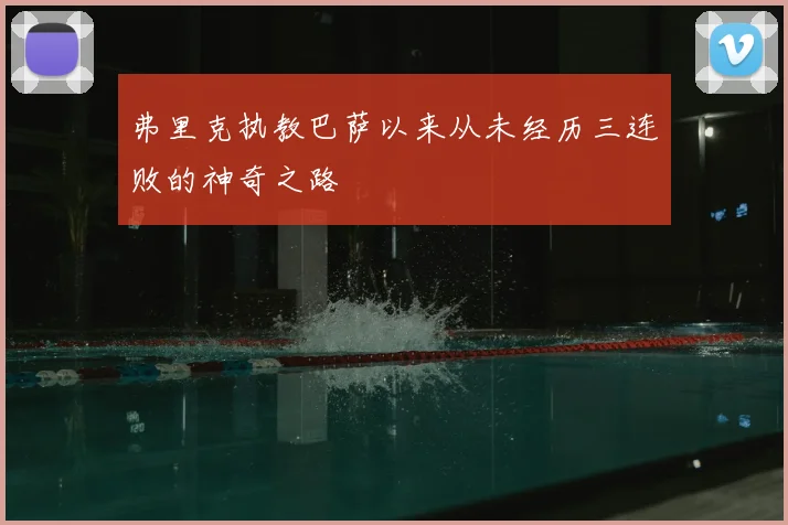 弗里克执教巴萨以来从未经历三连败的神奇之路