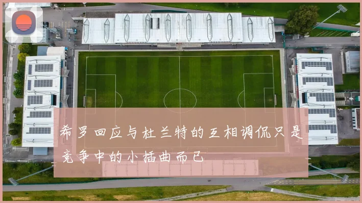 希罗回应与杜兰特的互相调侃只是竞争中的小插曲而已