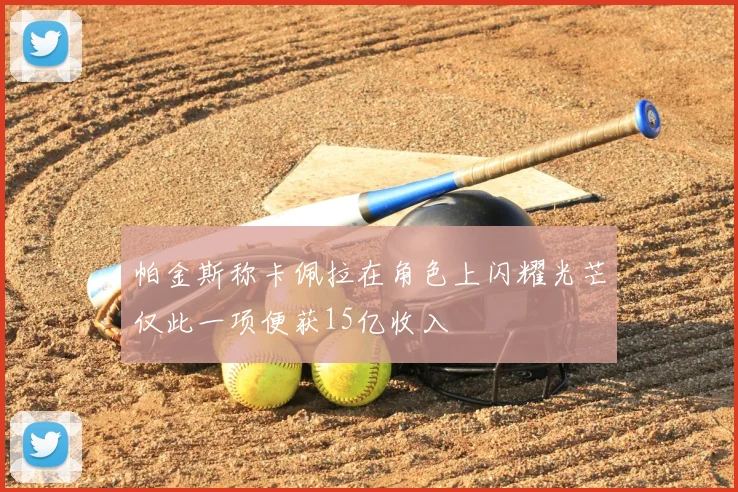 帕金斯称卡佩拉在角色上闪耀光芒仅此一项便获15亿收入