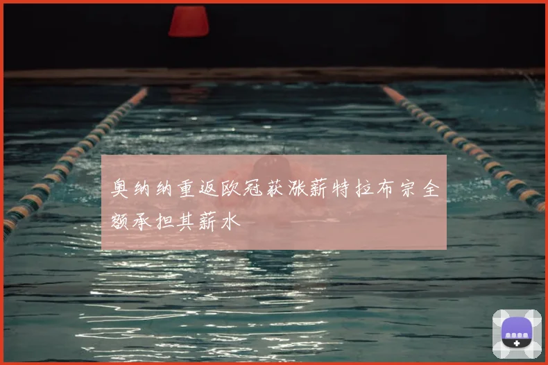 奥纳纳重返欧冠获涨薪特拉布宗全额承担其薪水