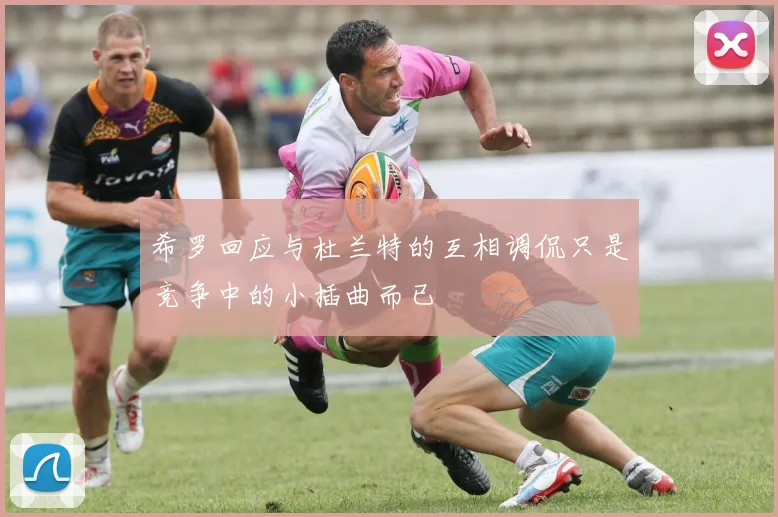 希罗回应与杜兰特的互相调侃只是竞争中的小插曲而已