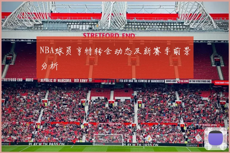 NBA球员亨特转会动态及新赛季前景分析