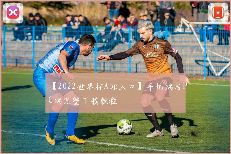【2022世界杯App入口】手机端与PC端完整下载教程