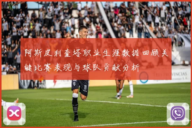 阿斯皮利奎塔职业生涯数据回顾关键比赛表现与球队贡献分析
