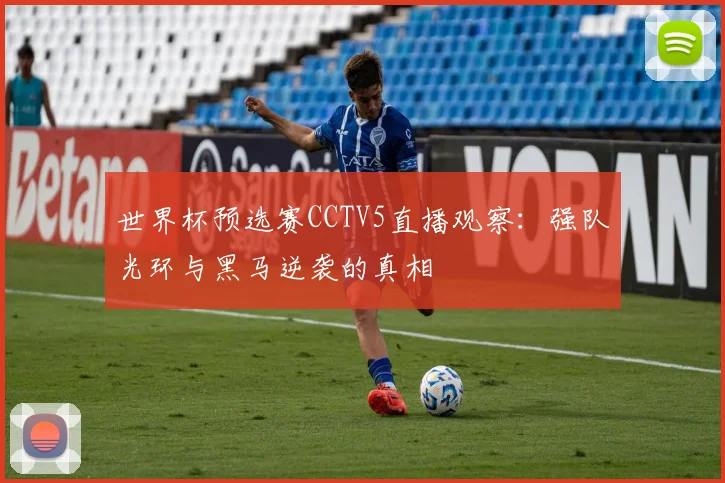 世界杯预选赛CCTV5直播观察:强队光环与黑马逆袭的真相