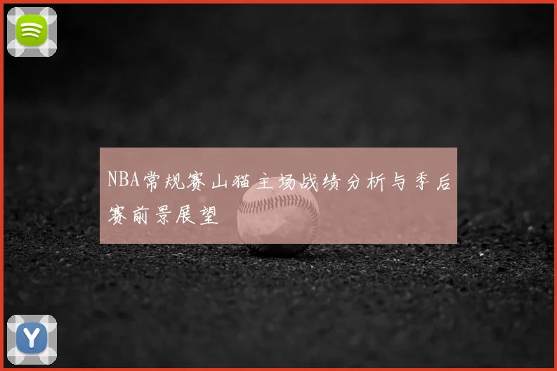 NBA常规赛山猫主场战绩分析与季后赛前景展望