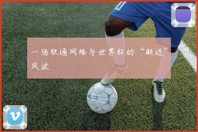 一场联通网络与世界杯的“断连”风波