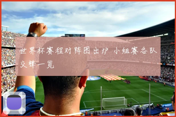 世界杯赛程对阵图出炉 小组赛各队交锋一览