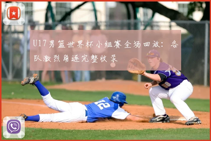 U17男篮世界杯小组赛全场回放：各队激烈角逐完整收录