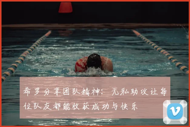 希罗分享团队精神：无私助攻让每位队友都能收获成功与快乐