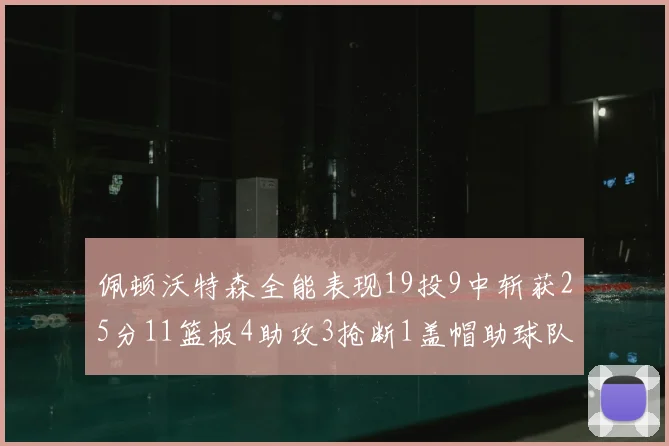 佩顿沃特森全能表现19投9中斩获25分11篮板4助攻3抢断1盖帽助球队争胜