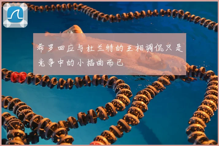 希罗回应与杜兰特的互相调侃只是竞争中的小插曲而已