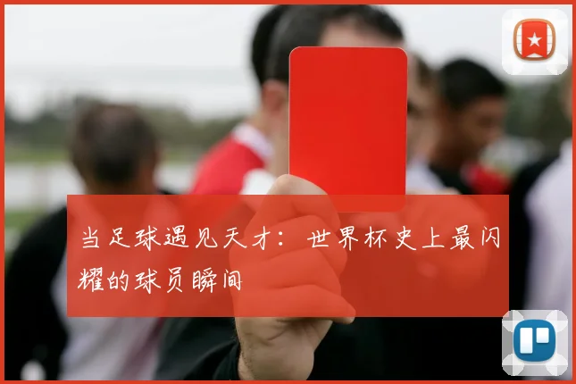 当足球遇见天才：世界杯史上最闪耀的球员瞬间