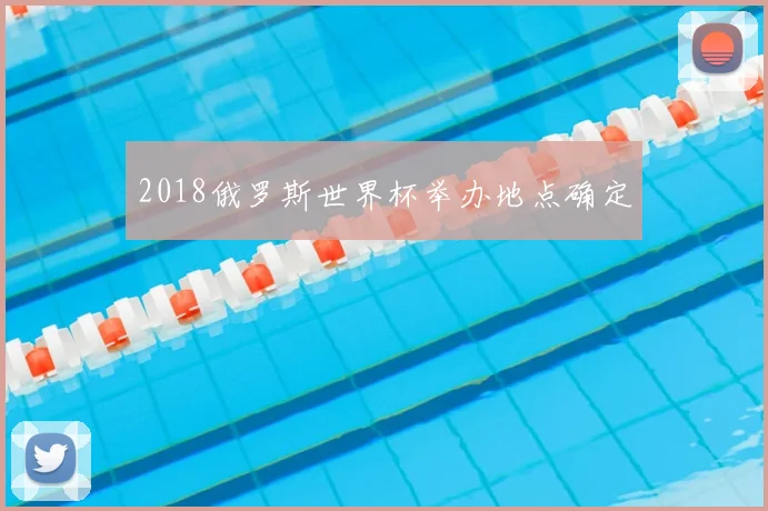 2018俄罗斯世界杯举办地点确定