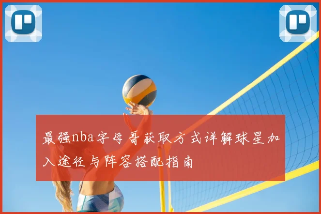 最强nba字母哥获取方式详解球星加入途径与阵容搭配指南