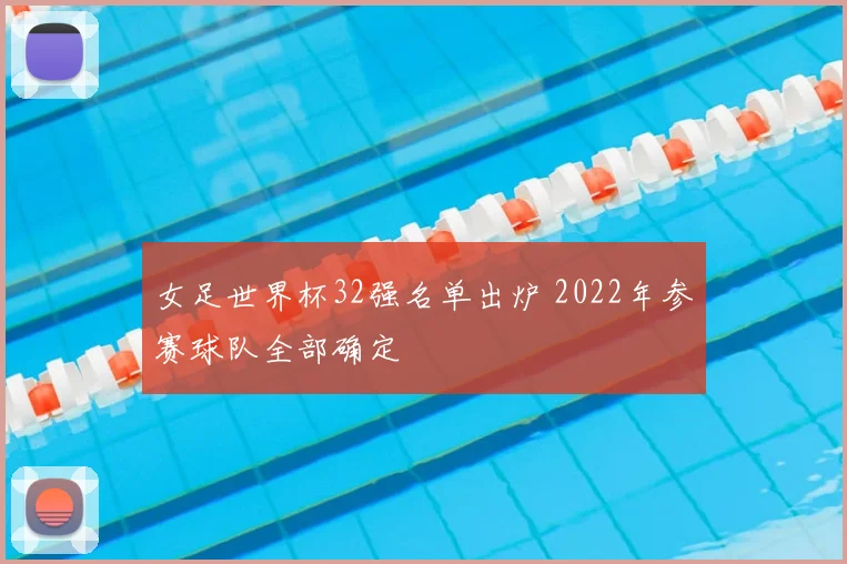女足世界杯32强名单出炉 2022年参赛球队全部确定