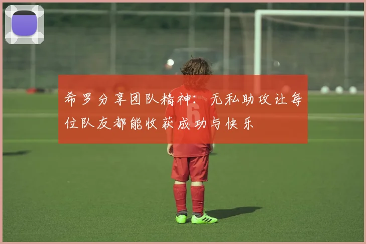 希罗分享团队精神：无私助攻让每位队友都能收获成功与快乐