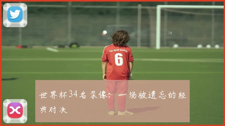 世界杯34名录像：一场被遗忘的经典对决