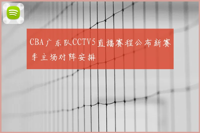 CBA广东队CCTV5直播赛程公布新赛季主场对阵安排