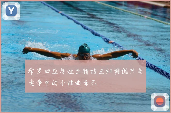 希罗回应与杜兰特的互相调侃只是竞争中的小插曲而已