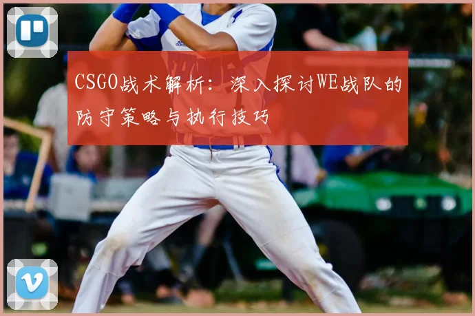 CSGO战术解析：深入探讨WE战队的防守策略与执行技巧