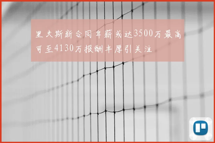里夫斯新合同年薪或达3500万最高可至4130万报酬丰厚引关注