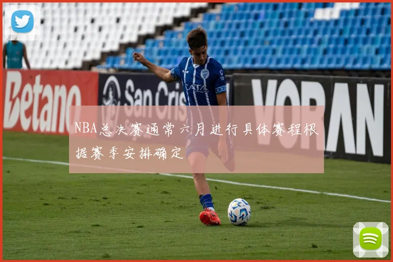 NBA总决赛通常六月进行具体赛程根据赛季安排确定