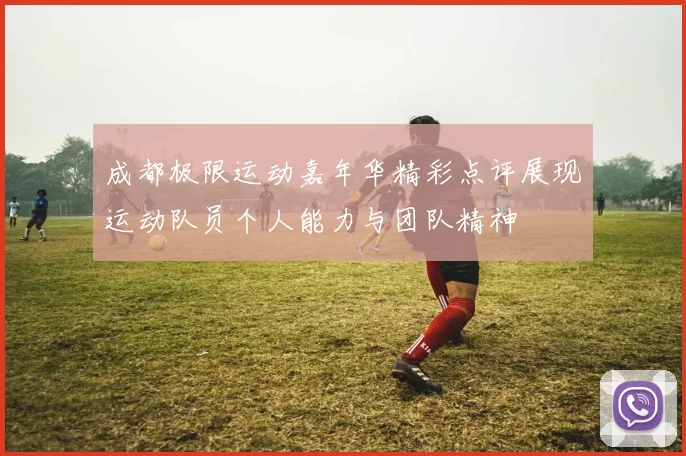 成都极限运动嘉年华精彩点评展现运动队员个人能力与团队精神