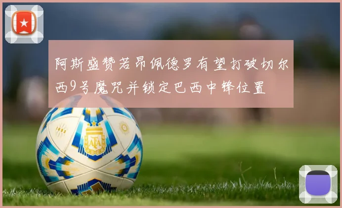阿斯盛赞若昂佩德罗有望打破切尔西9号魔咒并锁定巴西中锋位置