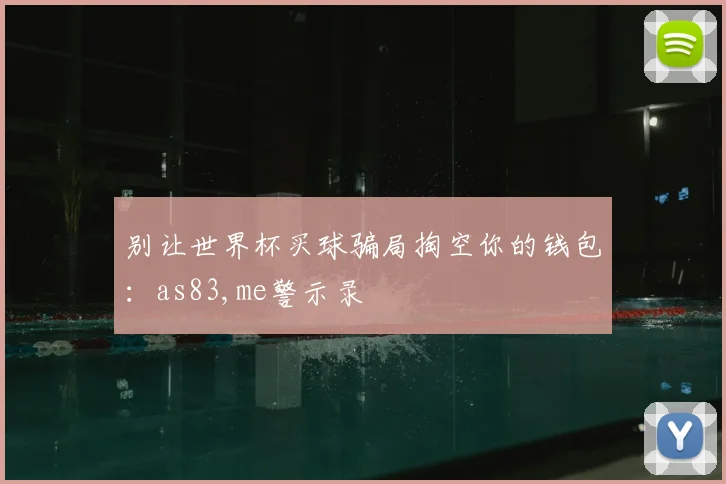 别让世界杯买球骗局掏空你的钱包：as83,me警示录