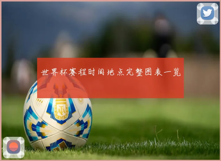 世界杯赛程时间地点完整图表一览