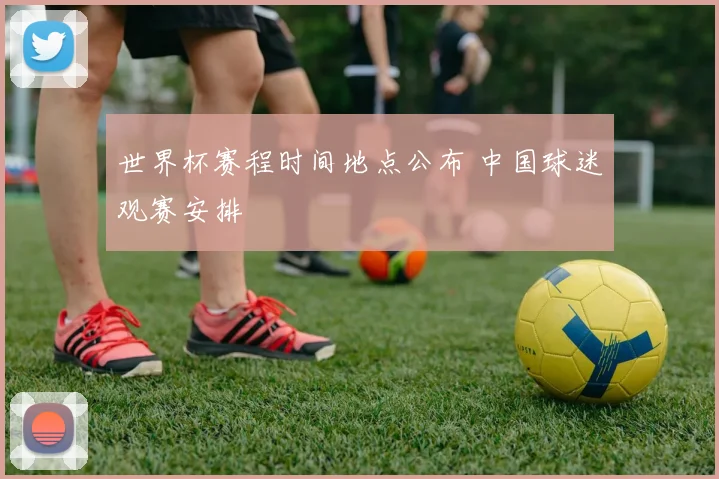 世界杯赛程时间地点公布 中国球迷观赛安排