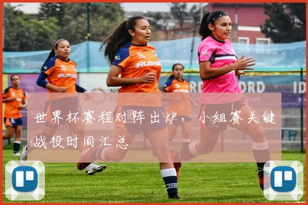 世界杯赛程对阵出炉，小组赛关键战役时间汇总