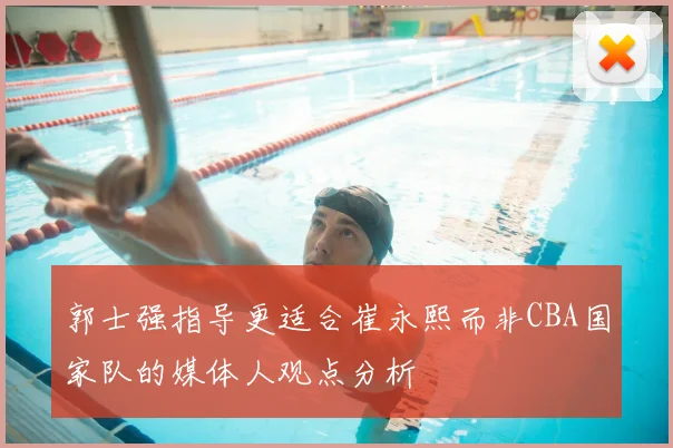 郭士强指导更适合崔永熙而非CBA国家队的媒体人观点分析
