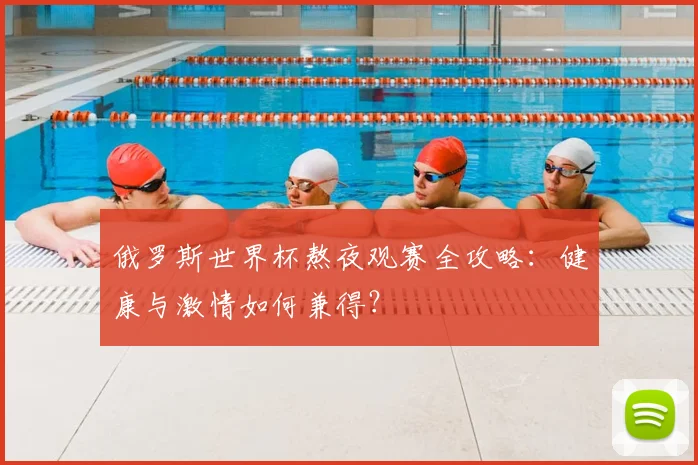 俄罗斯世界杯熬夜观赛全攻略：健康与激情如何兼得？