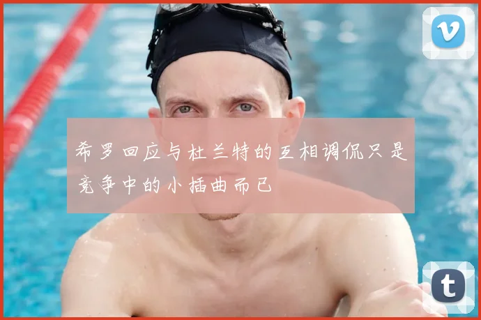 希罗回应与杜兰特的互相调侃只是竞争中的小插曲而已