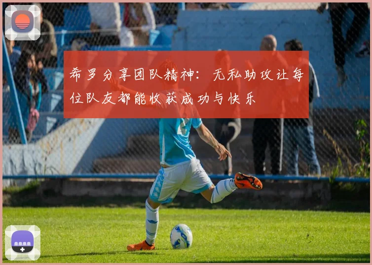 希罗分享团队精神:无私助攻让每位队友都能收获成功与快乐