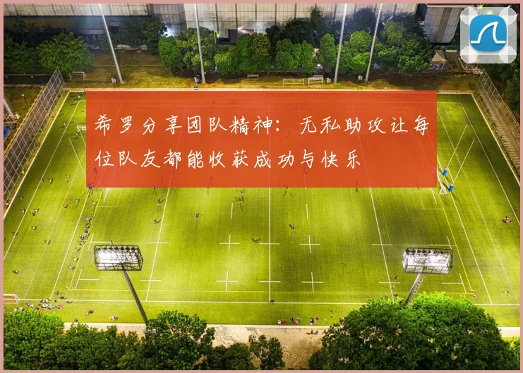 希罗分享团队精神：无私助攻让每位队友都能收获成功与快乐