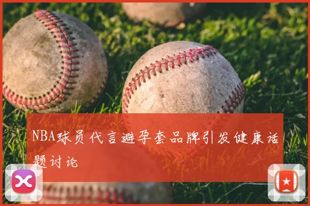 NBA球员代言避孕套品牌引发健康话题讨论