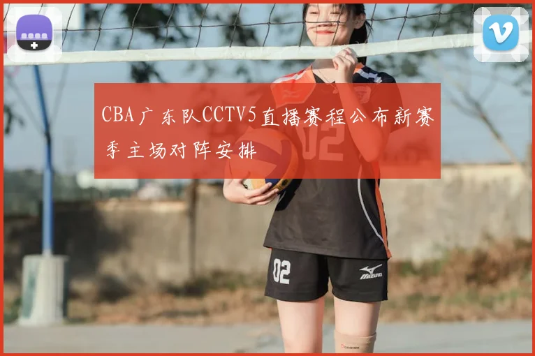 CBA广东队CCTV5直播赛程公布新赛季主场对阵安排